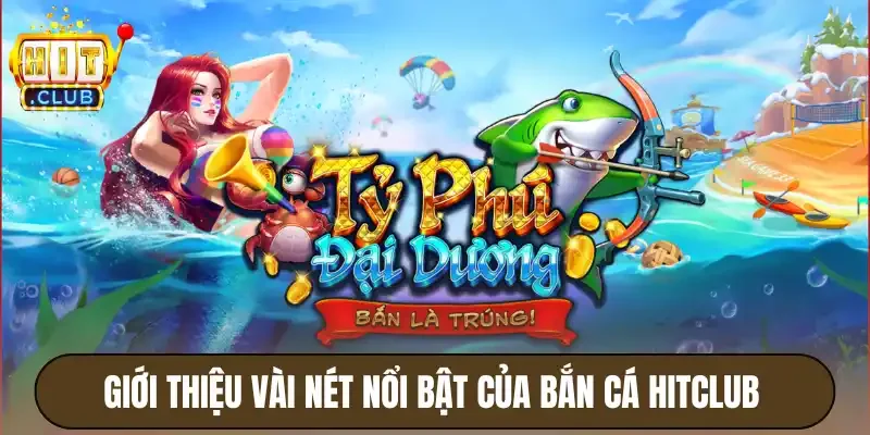 Bắn Cá Hitclub - Bắn Liền Tay, Trúng Ngay Thưởng Lớn 2 Giới thiệu vài nét nổi bật của bắn cá Hitclub